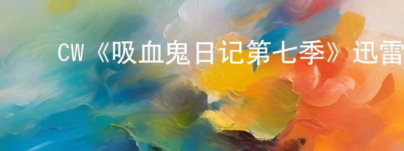 ﻿陈代萌发布﻿CW《吸血鬼日记第七季》迅雷下载/在线观看/百度云-魔幻/科幻-美剧天堂